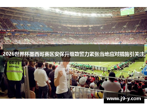 2026世界杯墨西哥赛区安保升级致警力紧张当地应对措施引关注 2026世界杯墨西哥赛区安保升级致警力紧张当地应对措施引关注