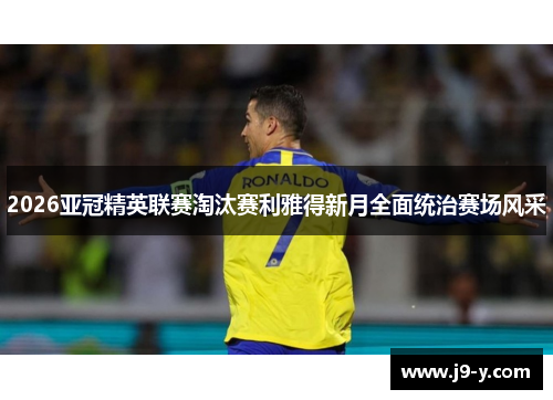 2026亚冠精英联赛淘汰赛利雅得新月全面统治赛场风采