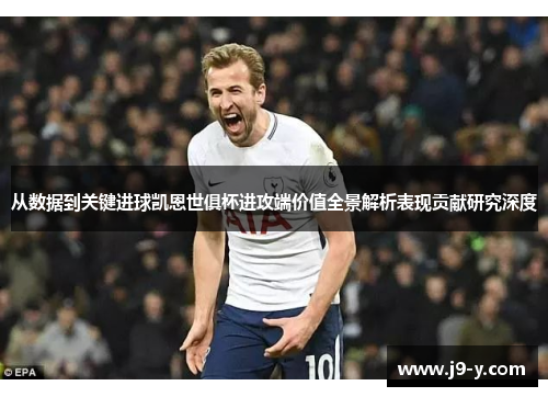 从数据到关键进球凯恩世俱杯进攻端价值全景解析表现贡献研究深度 从数据到关键进球凯恩世俱杯进攻端价值全景解析表现贡献研究深度