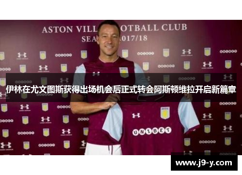 伊林在尤文图斯获得出场机会后正式转会阿斯顿维拉开启新篇章