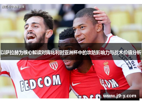 以萨拉赫为核心解读对阵比利时亚洲杯中的攻防影响力与战术价值分析