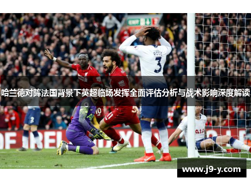 哈兰德对阵法国背景下英超临场发挥全面评估分析与战术影响深度解读