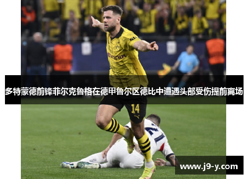多特蒙德前锋菲尔克鲁格在德甲鲁尔区德比中遭遇头部受伤提前离场