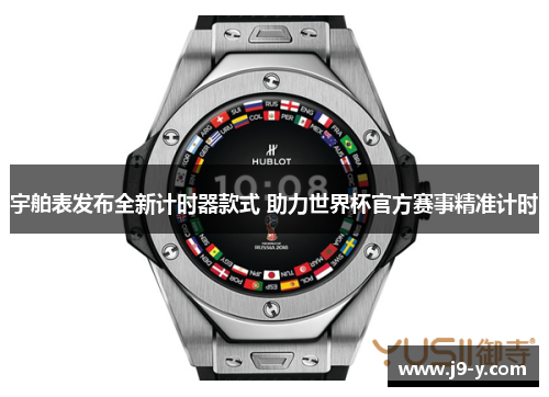 宇舶表发布全新计时器款式 助力世界杯官方赛事精准计时 宇舶表发布全新计时器款式 助力世界杯官方赛事精准计时