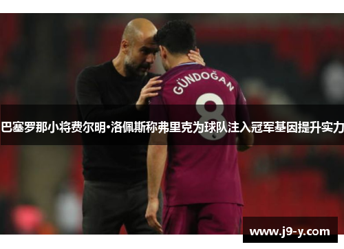 巴塞罗那小将费尔明·洛佩斯称弗里克为球队注入冠军基因提升实力