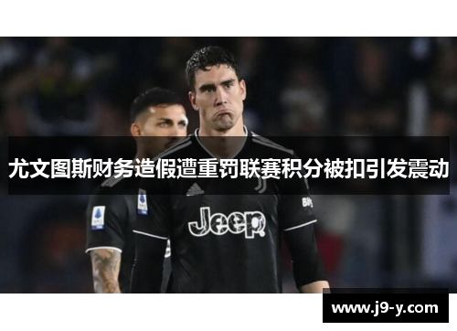 尤文图斯财务造假遭重罚联赛积分被扣引发震动 尤文图斯财务造假遭重罚联赛积分被扣引发震动