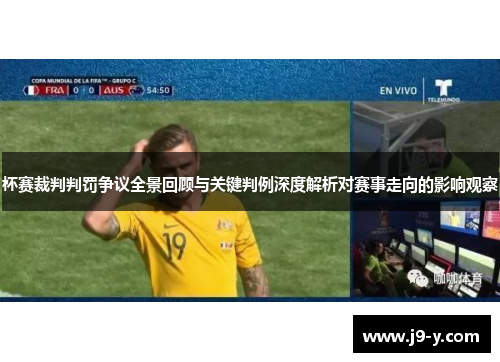 杯赛裁判判罚争议全景回顾与关键判例深度解析对赛事走向的影响观察 杯赛裁判判罚争议全景回顾与关键判例深度解析对赛事走向的影响观察