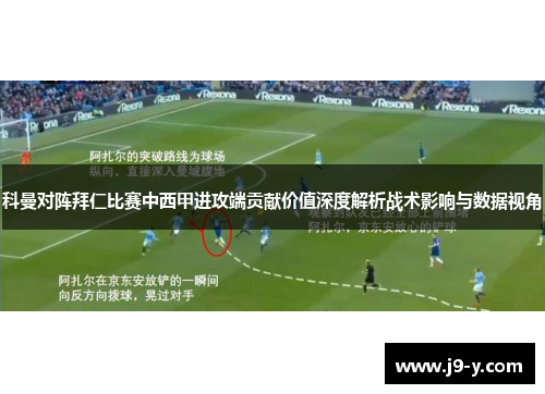 科曼对阵拜仁比赛中西甲进攻端贡献价值深度解析战术影响与数据视角 科曼对阵拜仁比赛中西甲进攻端贡献价值深度解析战术影响与数据视角