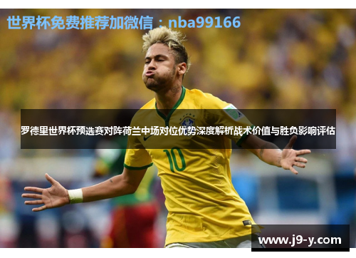 罗德里世界杯预选赛对阵荷兰中场对位优势深度解析战术价值与胜负影响评估 罗德里世界杯预选赛对阵荷兰中场对位优势深度解析战术价值与胜负影响评估