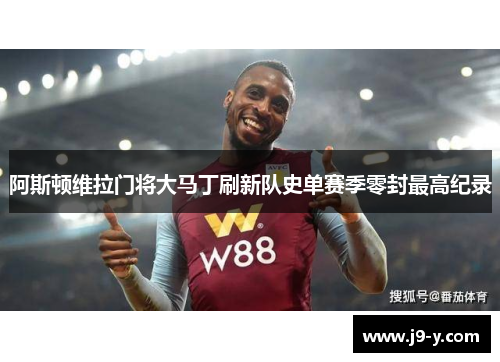 阿斯顿维拉门将大马丁刷新队史单赛季零封最高纪录