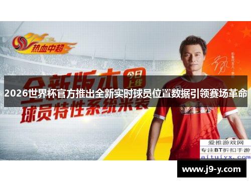 2026世界杯官方推出全新实时球员位置数据引领赛场革命
