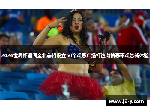 2026世界杯期间全北美将设立50个观赛广场打造激情赛事观赏新体验