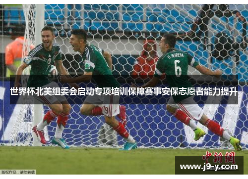 世界杯北美组委会启动专项培训保障赛事安保志愿者能力提升