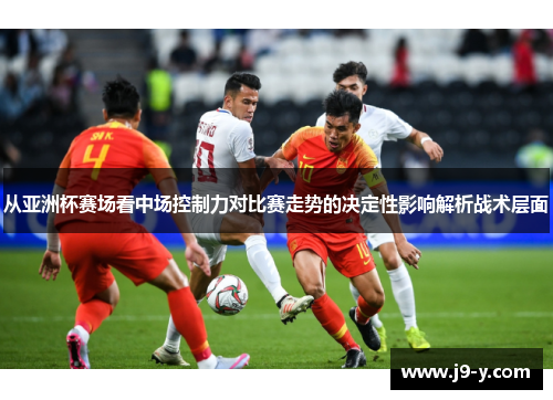 从亚洲杯赛场看中场控制力对比赛走势的决定性影响解析战术层面
