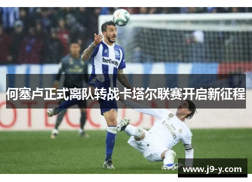 何塞卢正式离队转战卡塔尔联赛开启新征程