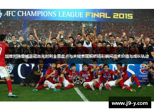 加维对阵曼城亚冠高光时刻全面盘点与关键表现解析精彩瞬间战术价值与成长轨迹