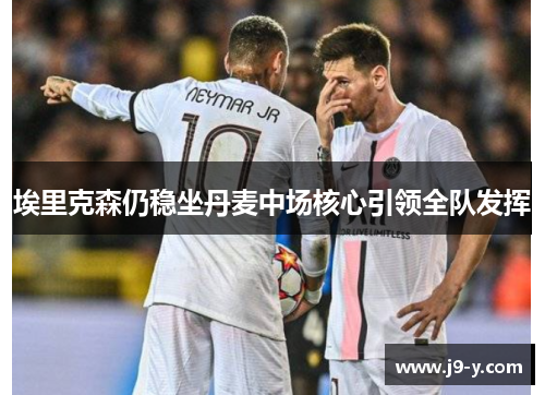 埃里克森仍稳坐丹麦中场核心引领全队发挥