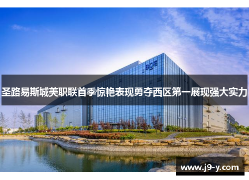 圣路易斯城美职联首季惊艳表现勇夺西区第一展现强大实力