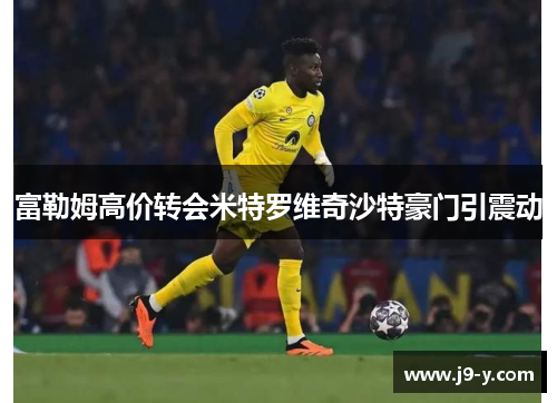 富勒姆高价转会米特罗维奇沙特豪门引震动