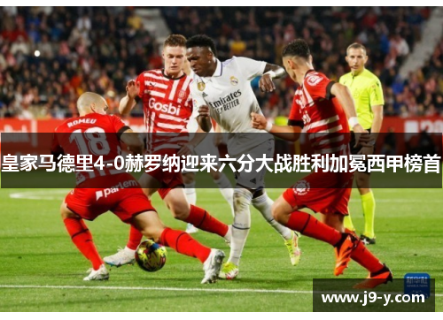 皇家马德里4-0赫罗纳迎来六分大战胜利加冕西甲榜首