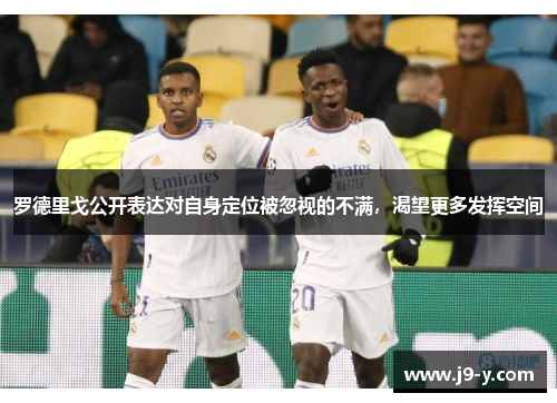 罗德里戈公开表达对自身定位被忽视的不满，渴望更多发挥空间