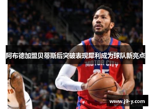 阿布德加盟贝蒂斯后突破表现犀利成为球队新亮点