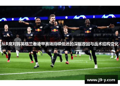 从B席对阵英格兰看德甲赛场持续低迷的深层原因与战术结构变化
