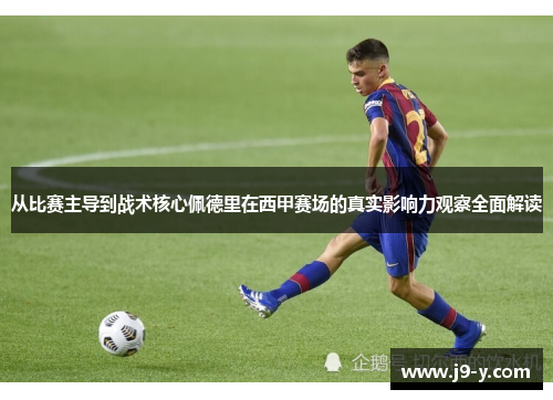 从比赛主导到战术核心佩德里在西甲赛场的真实影响力观察全面解读