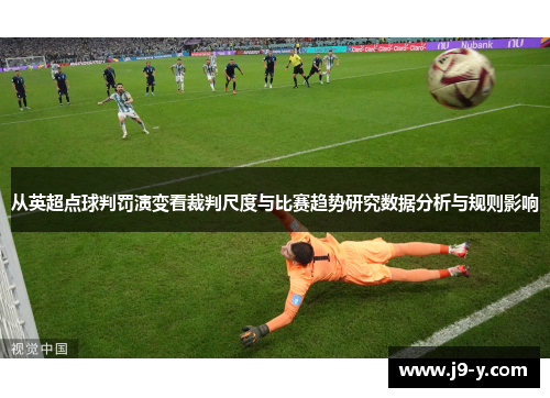 从英超点球判罚演变看裁判尺度与比赛趋势研究数据分析与规则影响