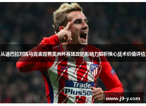 从迪巴拉对阵马竞表现看美洲杯赛场攻防影响力解析核心战术价值评估 从迪巴拉对阵马竞表现看美洲杯赛场攻防影响力解析核心战术价值评估
