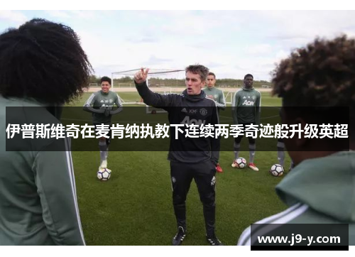 伊普斯维奇在麦肯纳执教下连续两季奇迹般升级英超 伊普斯维奇在麦肯纳执教下连续两季奇迹般升级英超