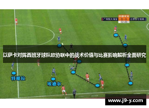 以萨卡对阵西班牙球队欧协联中的战术价值与比赛影响解析全面研究 以萨卡对阵西班牙球队欧协联中的战术价值与比赛影响解析全面研究