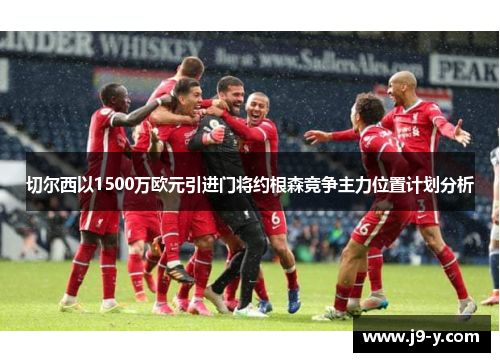 切尔西以1500万欧元引进门将约根森竞争主力位置计划分析 切尔西以1500万欧元引进门将约根森竞争主力位置计划分析