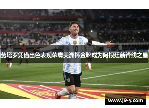 劳塔罗凭借出色表现荣膺美洲杯金靴成为阿根廷新锋线之星