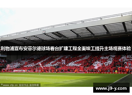 利物浦宣布安菲尔德球场看台扩建工程全面竣工提升主场观赛体验