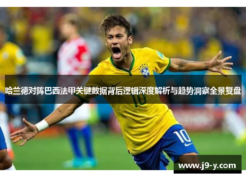 哈兰德对阵巴西法甲关键数据背后逻辑深度解析与趋势洞察全景复盘