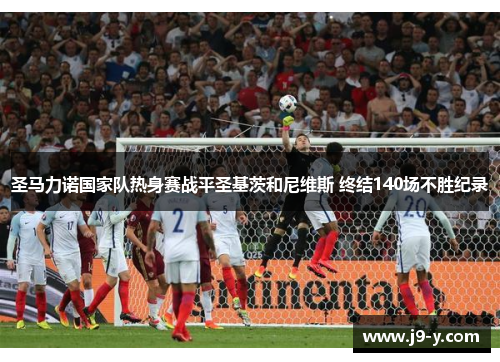 圣马力诺国家队热身赛战平圣基茨和尼维斯 终结140场不胜纪录