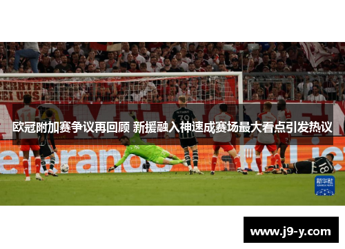 欧冠附加赛争议再回顾 新援融入神速成赛场最大看点引发热议