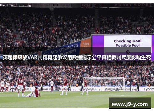 英超保级战VAR判罚再起争议用数据揭示公平真相裁判尺度影响生死