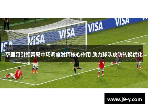 萨里奇引领青岛中场调度发挥核心作用 助力球队攻防转换优化 萨里奇引领青岛中场调度发挥核心作用 助力球队攻防转换优化